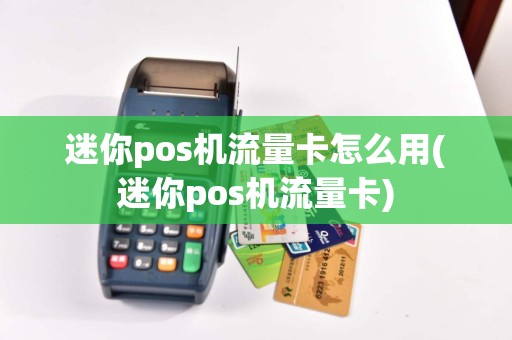 迷你pos机流量卡怎么用(迷你pos机流量卡)