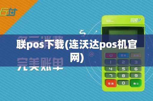 联pos下载(连沃达pos机官网)