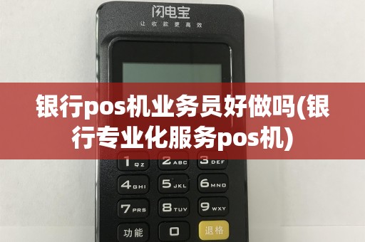 银行pos机业务员好做吗(银行专业化服务pos机)