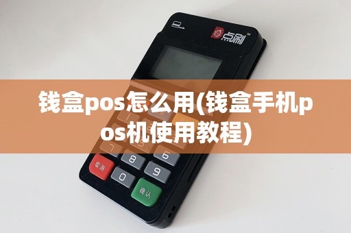 钱盒pos怎么用(钱盒手机pos机使用教程)