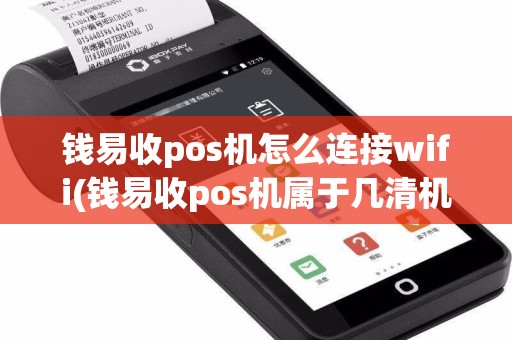 钱易收pos机怎么连接wifi(钱易收pos机属于几清机)