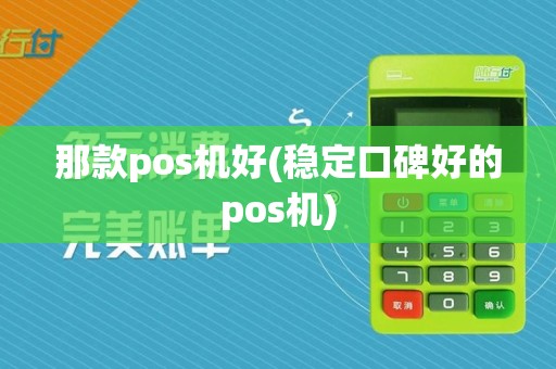 那款pos机好(稳定口碑好的pos机)  第1张
