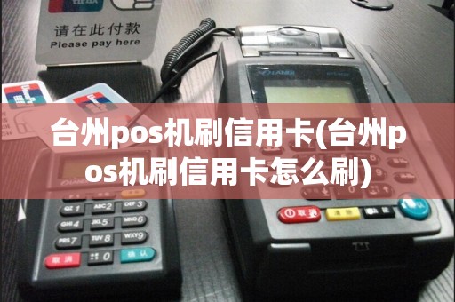 台州pos机刷信用卡(台州pos机刷信用卡怎么刷)