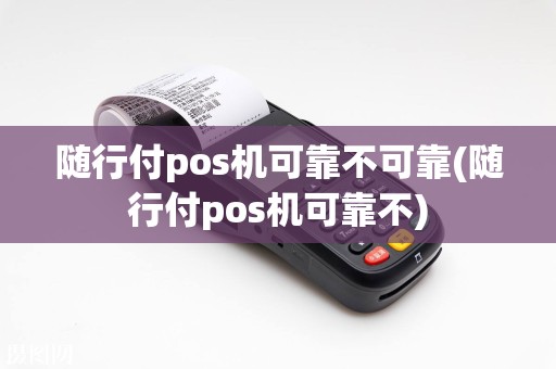 随行付pos机可靠不可靠(随行付pos机可靠不)  第1张