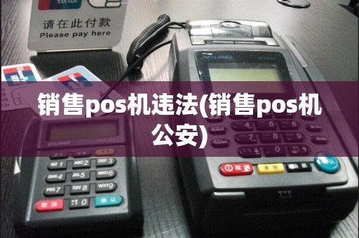 销售pos机违法(销售pos机公安)