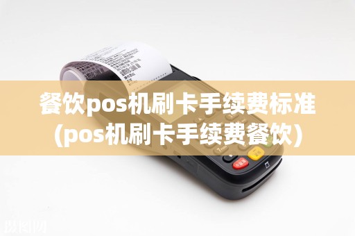 餐饮pos机刷卡手续费标准(pos机刷卡手续费餐饮)