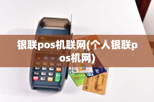 银联pos机联网(个人银联pos机网)