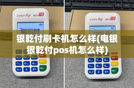 银乾付刷卡机怎么样(电银银乾付pos机怎么样)