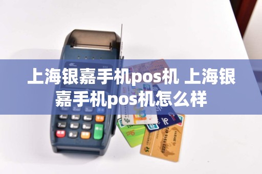 上海银嘉手机pos机 上海银嘉手机pos机怎么样