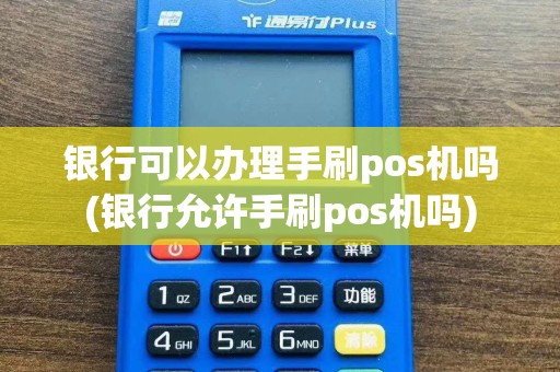 银行可以办理手刷pos机吗(银行允许手刷pos机吗)