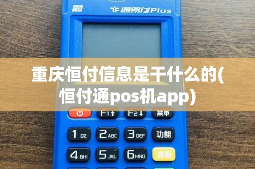 重庆恒付信息是干什么的(恒付通pos机app)