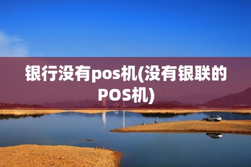银行没有pos机(没有银联的POS机)
