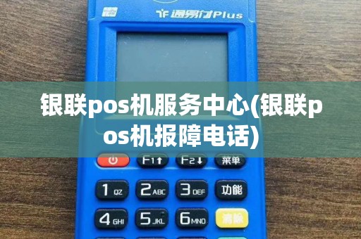 银联pos机服务中心(银联pos机报障电话)