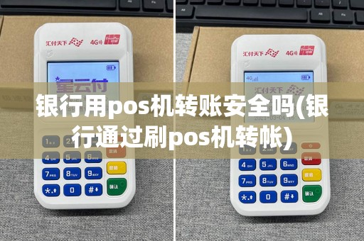 银行用pos机转账安全吗(银行通过刷pos机转帐)