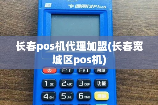 长春pos机代理加盟(长春宽城区pos机)