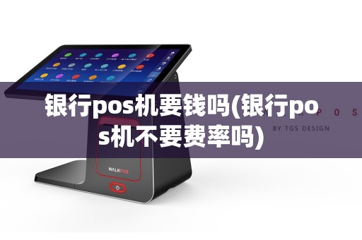 银行pos机要钱吗(银行pos机不要费率吗)