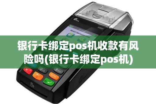银行卡绑定pos机收款有风险吗(银行卡绑定pos机)