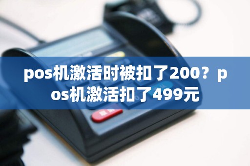 pos机激活时被扣了200？pos机激活扣了499元