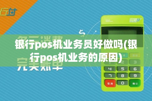 银行pos机业务员好做吗(银行pos机业务的原因)