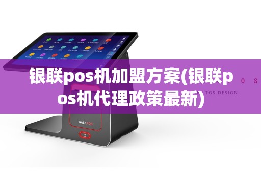 银联pos机加盟方案(银联pos机代理政策最新)