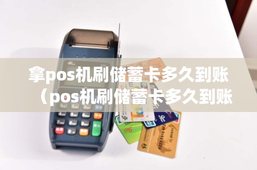 拿pos机刷储蓄卡多久到账（pos机刷储蓄卡多久到账）