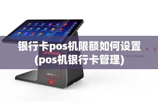 银行卡pos机限额如何设置(pos机银行卡管理)  第1张