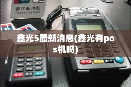 鑫光5最新消息(鑫光有pos机吗)