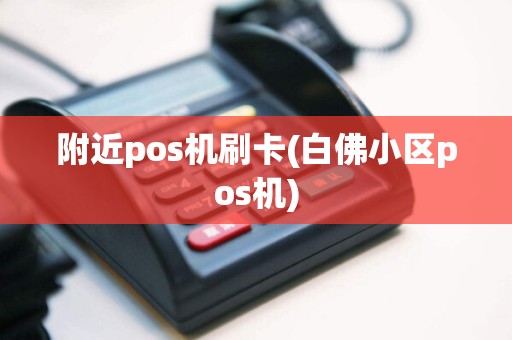 附近pos机刷卡(白佛小区pos机)
