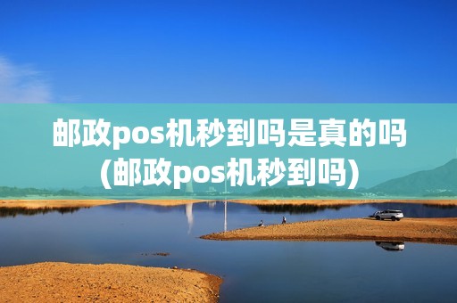 邮政pos机秒到吗是真的吗(邮政pos机秒到吗)
