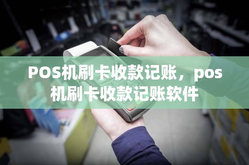 POS机刷卡收款记账，pos机刷卡收款记账软件