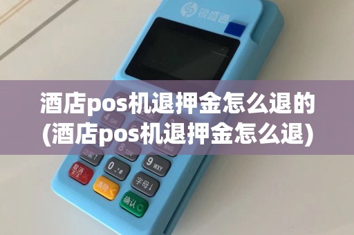 酒店pos机退押金怎么退的(酒店pos机退押金怎么退)