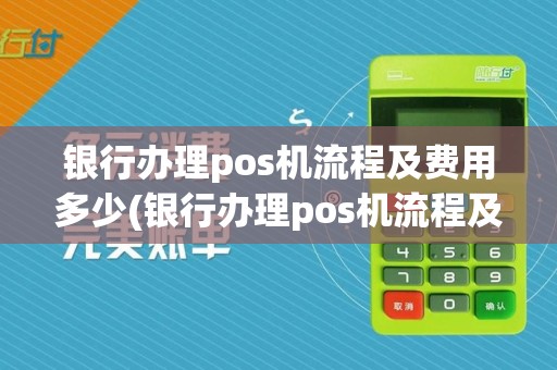 银行办理pos机流程及费用多少(银行办理pos机流程及费用)