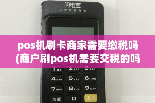 pos机刷卡商家需要缴税吗(商户刷pos机需要交税的吗)