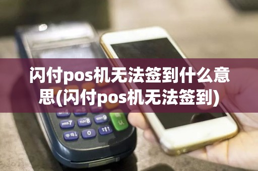 闪付pos机无法签到什么意思(闪付pos机无法签到)