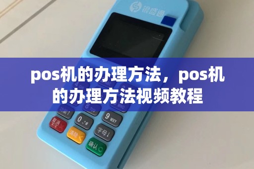 pos机的办理方法，pos机的办理方法视频教程  第1张