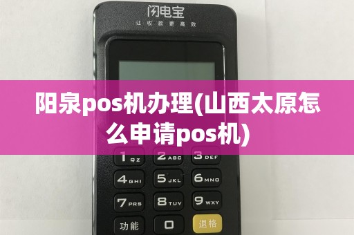 阳泉pos机办理(山西太原怎么申请pos机)