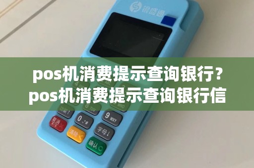 pos机消费提示查询银行？pos机消费提示查询银行信息
