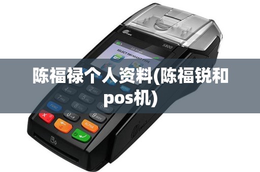 陈福禄个人资料(陈福锐和pos机)