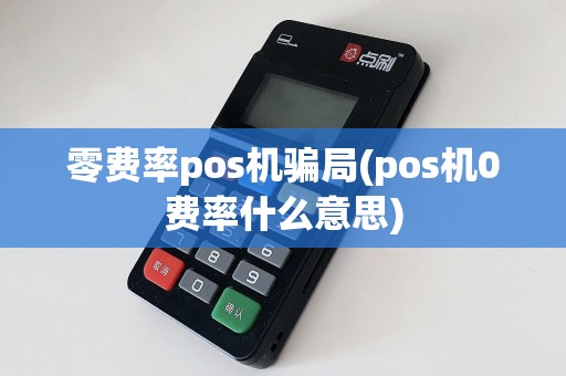 零费率pos机骗局(pos机0费率什么意思)