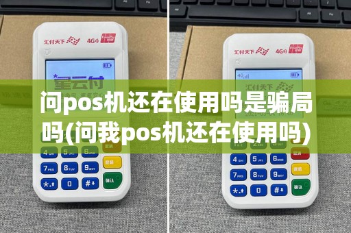 问pos机还在使用吗是骗局吗(问我pos机还在使用吗)  第1张