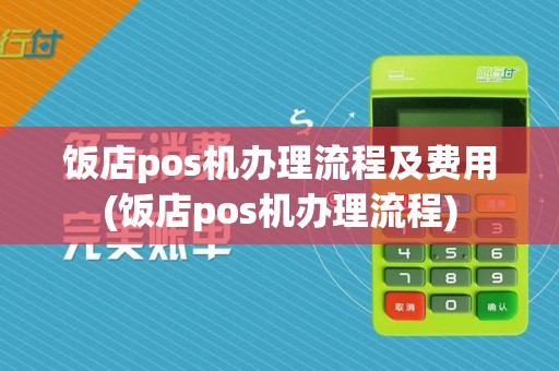 饭店pos机办理流程及费用(饭店pos机办理流程)