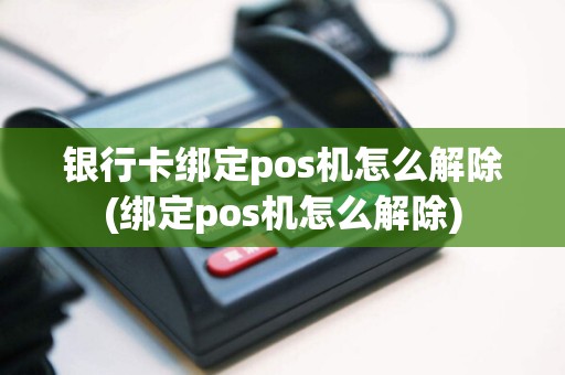 银行卡绑定pos机怎么解除(绑定pos机怎么解除)