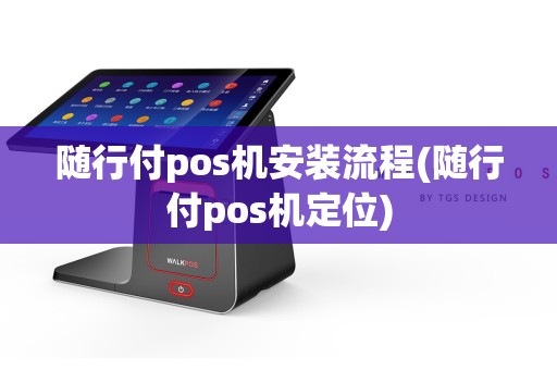 随行付pos机安装流程(随行付pos机定位)