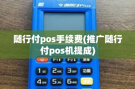 随行付pos手续费(推广随行付pos机提成)