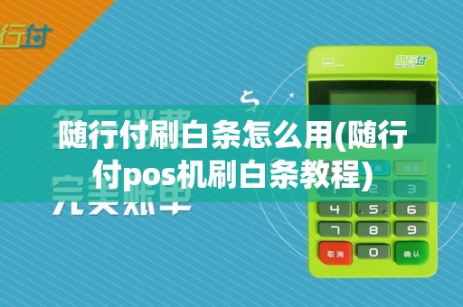 随行付刷白条怎么用(随行付pos机刷白条教程)  第1张