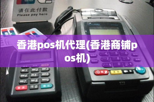 香港pos机代理(香港商铺pos机)