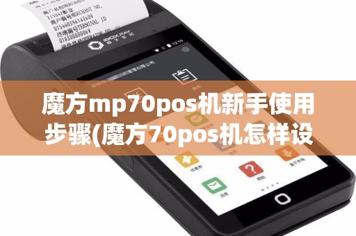 魔方mp70pos机新手使用步骤(魔方70pos机怎样设置)
