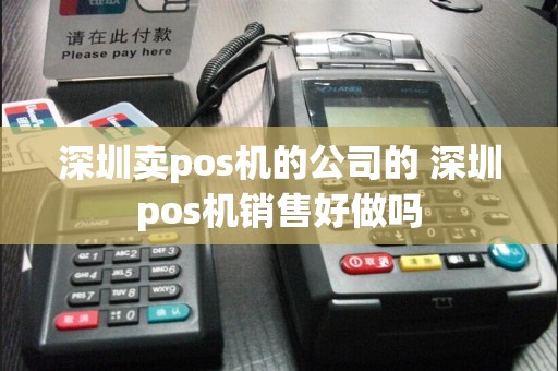 深圳卖pos机的公司的 深圳pos机销售好做吗
