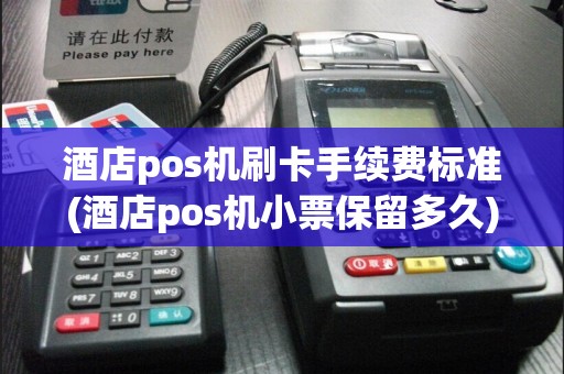 酒店pos机刷卡手续费标准(酒店pos机小票保留多久)