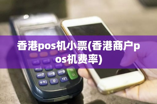 香港pos机小票(香港商户pos机费率)